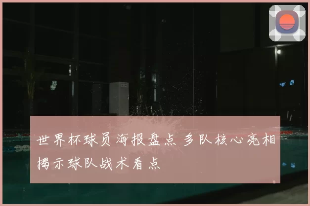 世界杯球员海报盘点 多队核心亮相揭示球队战术看点