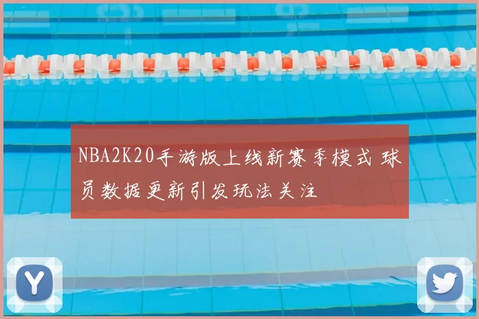 NBA2K20手游版上线新赛季模式 球员数据更新引发玩法关注