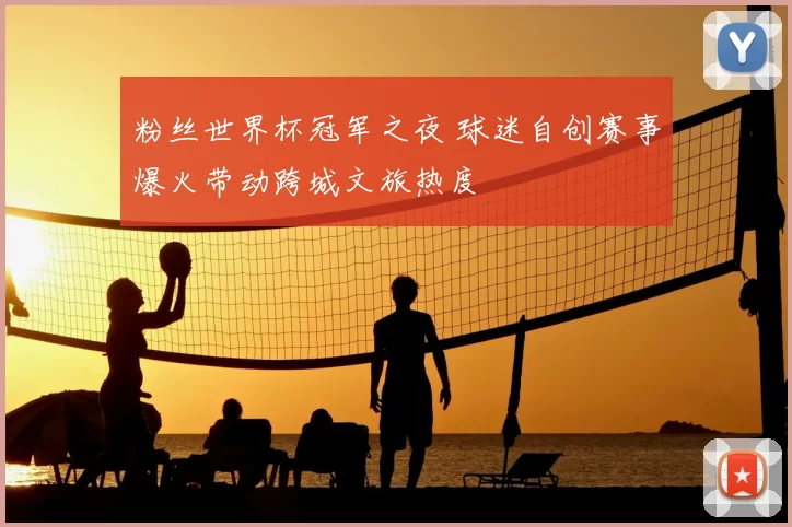 粉丝世界杯冠军之夜 球迷自创赛事爆火带动跨城文旅热度