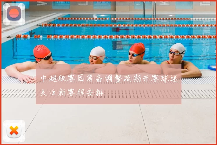 中超联赛因筹备调整延期开赛球迷关注新赛程安排