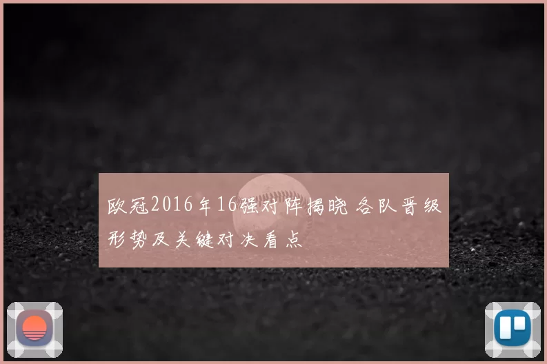 欧冠2016年16强对阵揭晓 各队晋级形势及关键对决看点