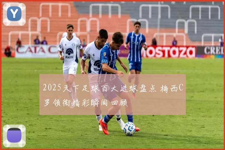 2025天下足球百大进球盘点 梅西C罗领衔精彩瞬间回顾