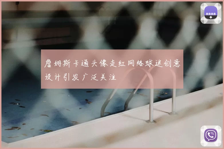 詹姆斯卡通头像走红网络球迷创意设计引发广泛关注