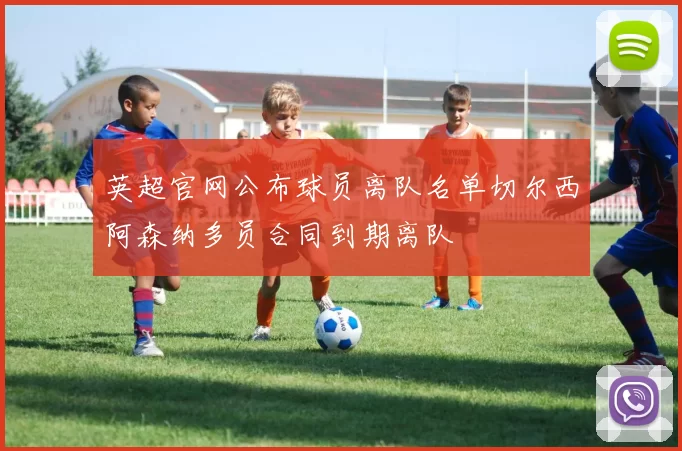 英超官网公布球员离队名单切尔西阿森纳多员合同到期离队