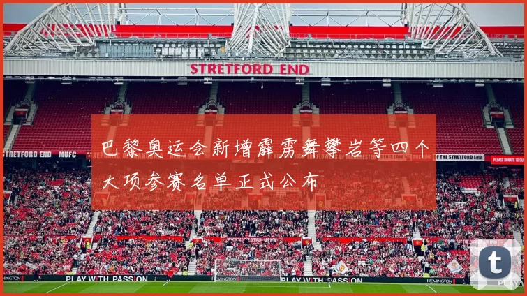 巴黎奥运会新增霹雳舞攀岩等四个大项参赛名单正式公布