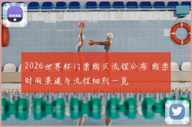 2026世界杯门票购买流程公布 购票时间渠道与流程细则一览