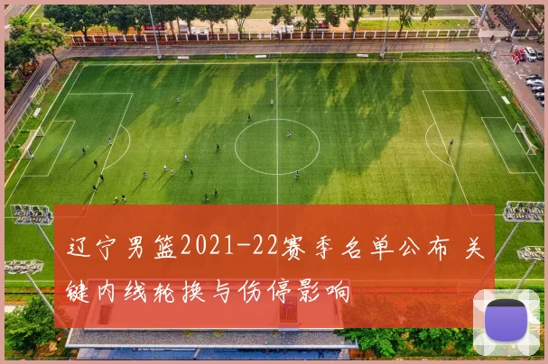 辽宁男篮2021-22赛季名单公布 关键内线轮换与伤停影响