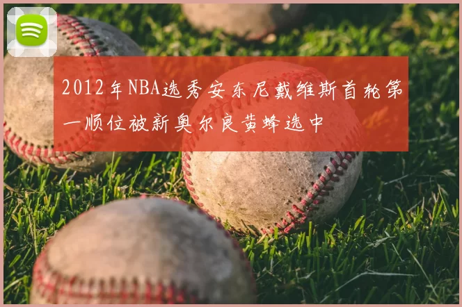 2012年NBA选秀安东尼戴维斯首轮第一顺位被新奥尔良黄蜂选中