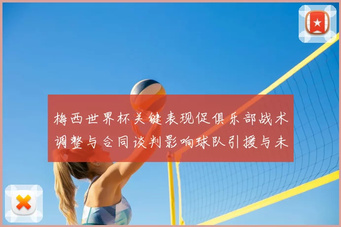 梅西世界杯关键表现促俱乐部战术调整与合同谈判影响球队引援与未来部署