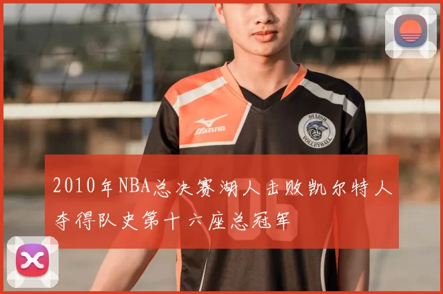 2010年NBA总决赛湖人击败凯尔特人夺得队史第十六座总冠军