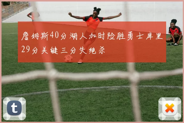 詹姆斯40分湖人加时险胜勇士库里29分关键三分失绝杀