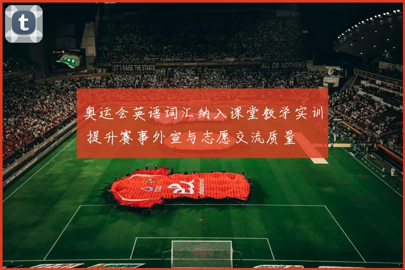 奥运会英语词汇纳入课堂教学实训 提升赛事外宣与志愿交流质量