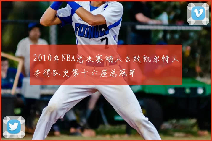 2010年NBA总决赛湖人击败凯尔特人夺得队史第十六座总冠军