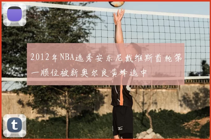 2012年NBA选秀安东尼戴维斯首轮第一顺位被新奥尔良黄蜂选中