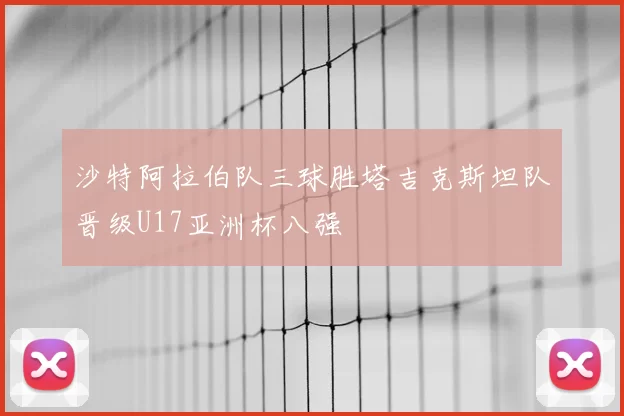 沙特阿拉伯队三球胜塔吉克斯坦队晋级U17亚洲杯八强