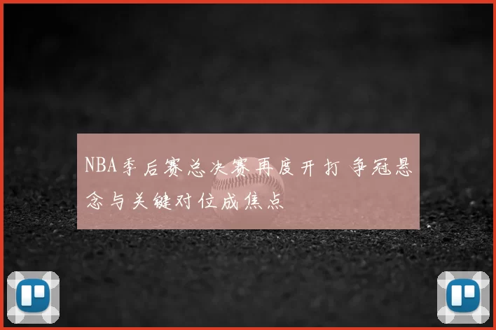 NBA季后赛总决赛再度开打 争冠悬念与关键对位成焦点