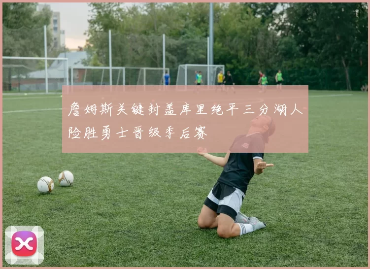 詹姆斯关键封盖库里绝平三分湖人险胜勇士晋级季后赛