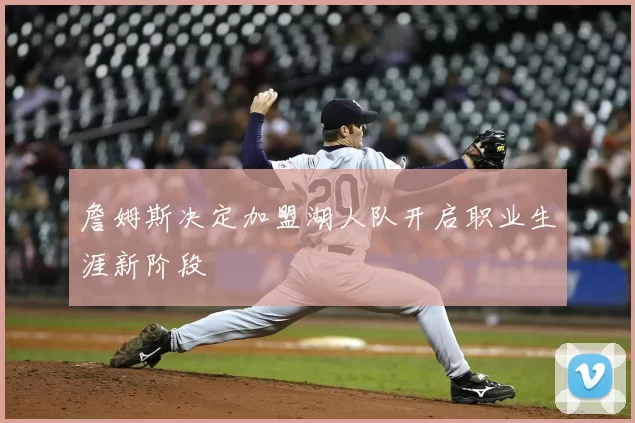 詹姆斯决定加盟湖人队开启职业生涯新阶段